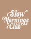 Slow Mornings Club - Ready To Press Design - Shirt Not Included