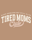 Tired Moms Club - Ready To Press Design - Shirt Not Included