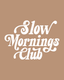 Slow Mornings Club - Ready To Press Design - Shirt Not Included